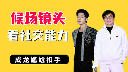 候场镜头看明星社交能力?成龙尴尬扣手,肖战王一博与杨洋有结界